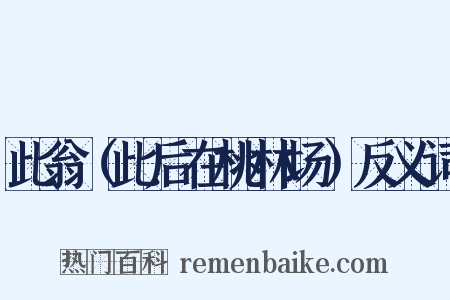 此翁（此后在桃林场）反义词是什么意思的图片